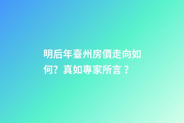 明后年臺州房價走向如何？真如專家所言？